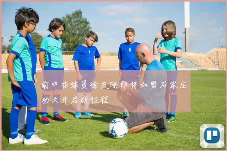 前申花球员徐友刚即将加盟石家庄功夫开启新征程