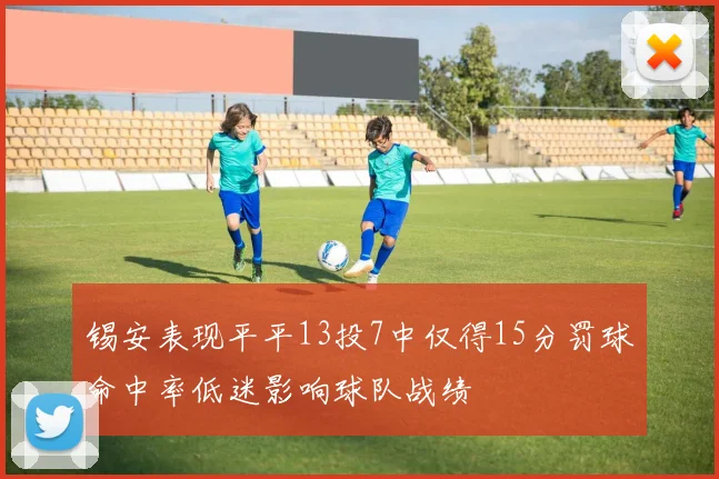 锡安表现平平13投7中仅得15分罚球命中率低迷影响球队战绩