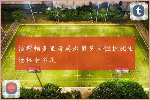 拉斯帕多里考虑加盟罗马但担忧出场机会不足