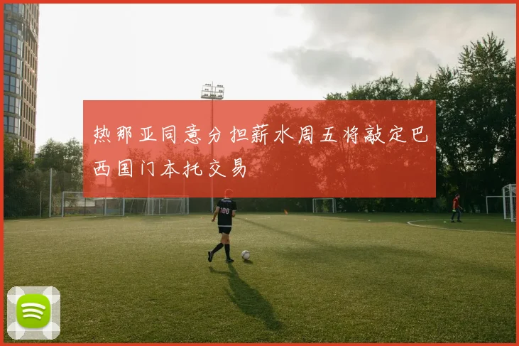 热那亚同意分担薪水周五将敲定巴西国门本托交易