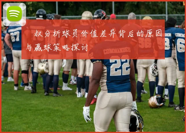 囧叔分析球员价值差异背后的原因与赢球策略探讨
