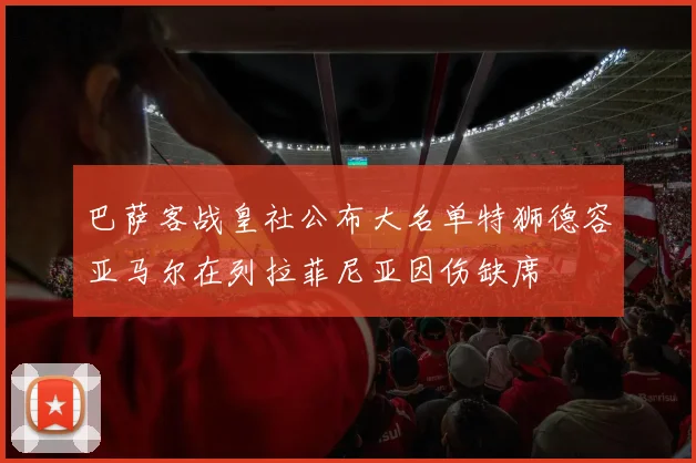 巴萨客战皇社公布大名单特狮德容亚马尔在列拉菲尼亚因伤缺席