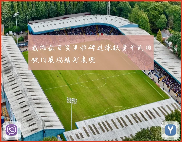 戴维森百场里程碑进球献妻子倒钩破门展现精彩表现