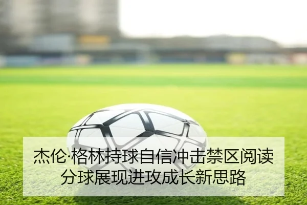 杰伦·格林持球自信冲击禁区阅读分球展现进攻成长新思路 - CCTV5